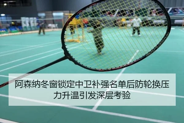 阿森纳冬窗锁定中卫补强名单后防轮换压力升温引发深层考验
