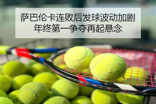 萨巴伦卡连败后发球波动加剧 年终第一争夺再起悬念