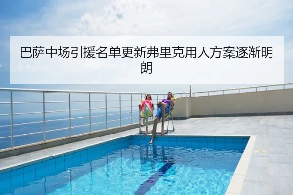巴萨中场引援名单更新弗里克用人方案逐渐明朗